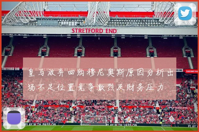 皇马放弃回购穆尼奥斯原因分析出场不足位置竞争激烈及财务压力