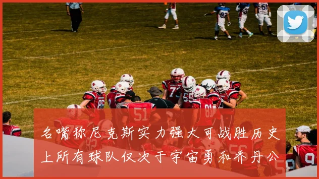 名嘴称尼克斯实力强大可战胜历史上所有球队仅次于宇宙勇和乔丹公牛
