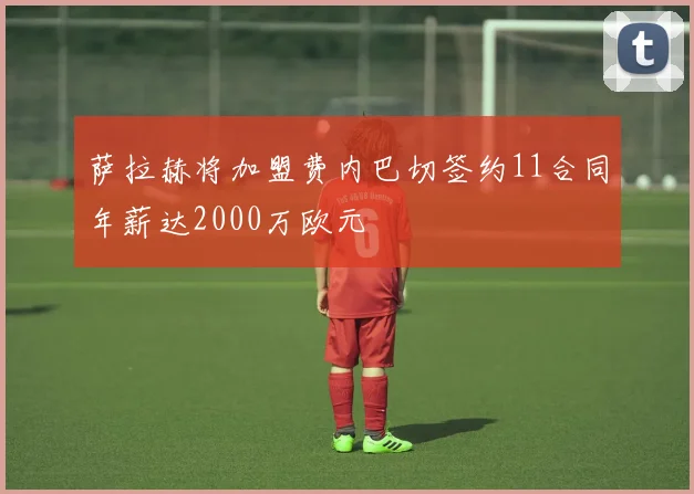 萨拉赫将加盟费内巴切签约11合同年薪达2000万欧元