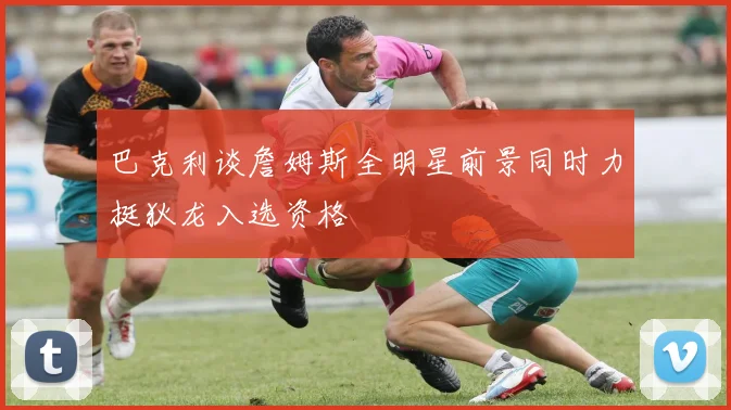 巴克利谈詹姆斯全明星前景同时力挺狄龙入选资格