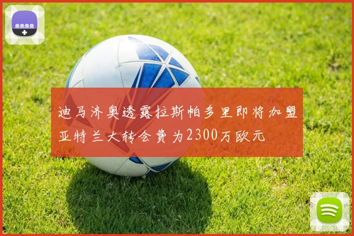 迪马济奥透露拉斯帕多里即将加盟亚特兰大转会费为2300万欧元