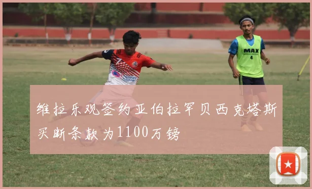 维拉乐观签约亚伯拉罕贝西克塔斯买断条款为1100万镑