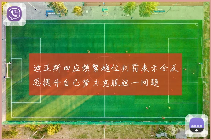 迪亚斯回应频繁越位判罚表示会反思提升自己努力克服这一问题