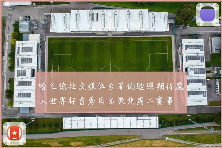 哈兰德社交媒体分享侧脸照期待魔人世界杯首秀目光聚焦周二赛事