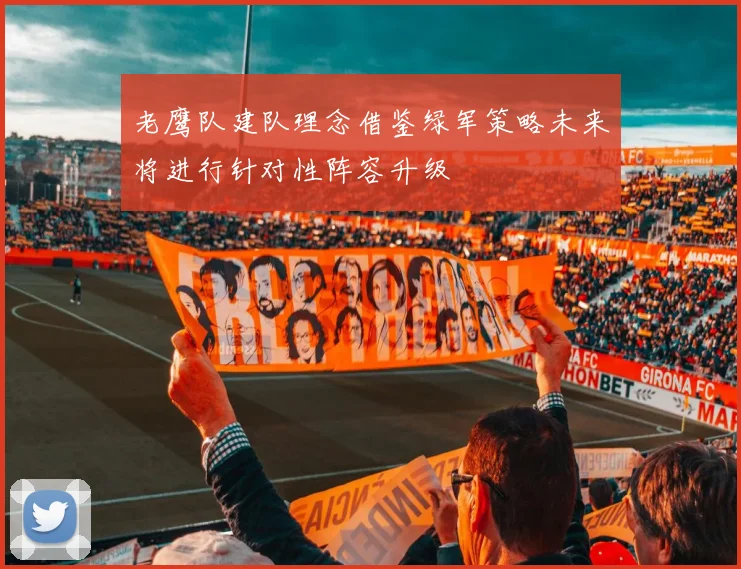 老鹰队建队理念借鉴绿军策略未来将进行针对性阵容升级