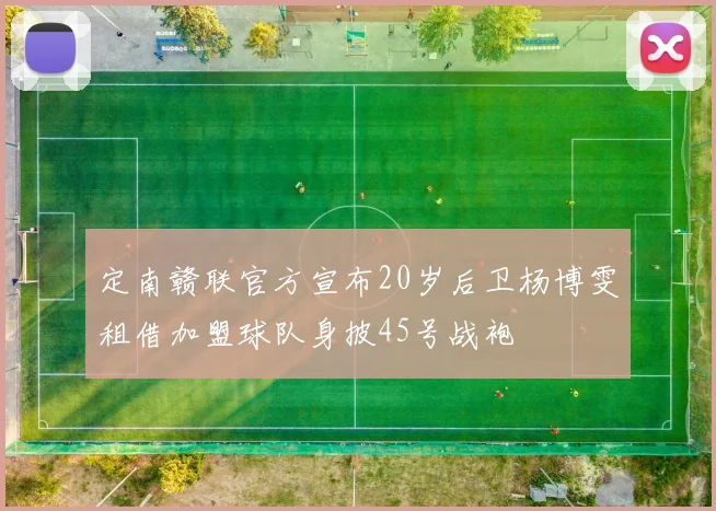 定南赣联官方宣布20岁后卫杨博雯租借加盟球队身披45号战袍