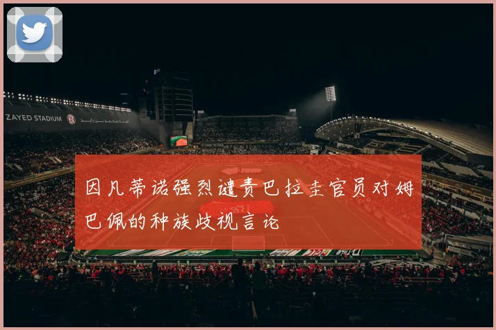 因凡蒂诺强烈谴责巴拉圭官员对姆巴佩的种族歧视言论