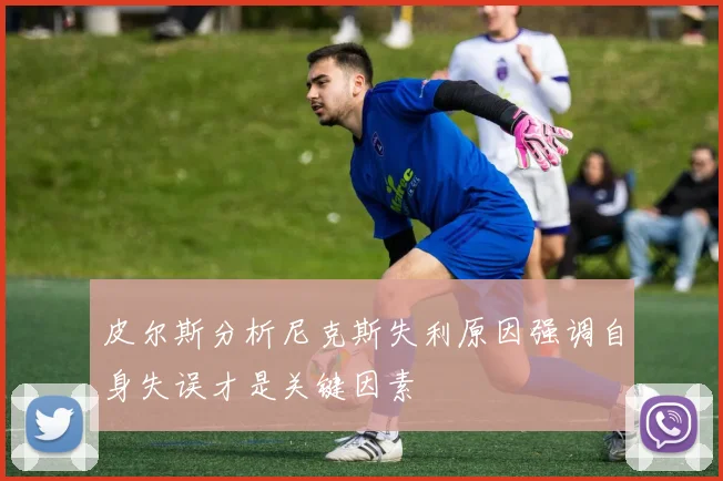皮尔斯分析尼克斯失利原因强调自身失误才是关键因素