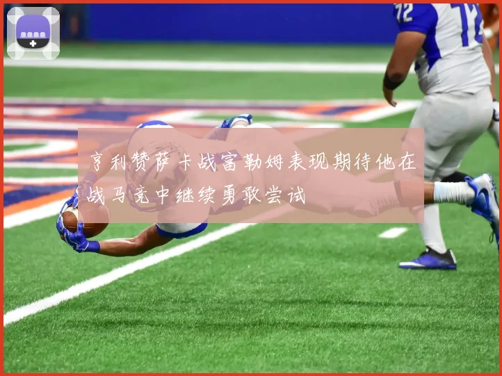 亨利赞萨卡战富勒姆表现期待他在战马竞中继续勇敢尝试