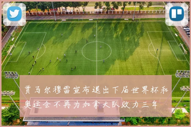 贾马尔穆雷宣布退出下届世界杯和奥运会不再为加拿大队效力三年